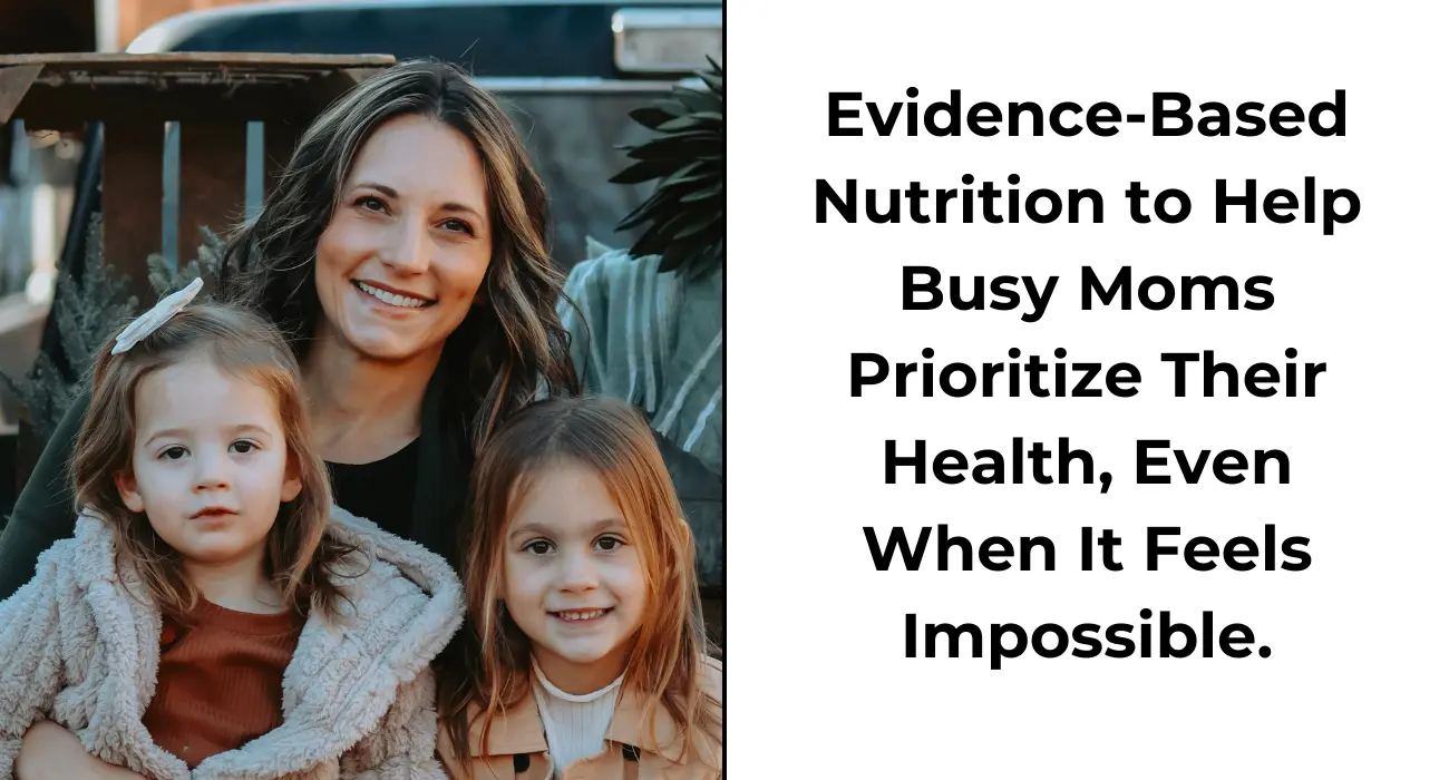 A mom and her two young girls with text that states: evidence-based nutrition content to help moms prioritize their health.